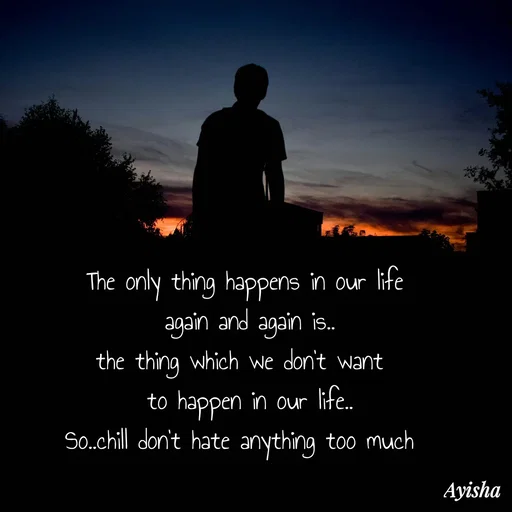 Quote by New life * - The only thing happens in our life
 again and again is..
the thing which we don't want 
 to happen in our life..
So..chill don't hate anything too much  - Made using Quotes Creator App, Post Maker App