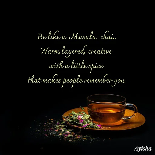 Quote by Ayisha Diaries - Be like a  Masala  chai..
Warm,layered, creative 
with a little spice 
that makes people remember you. - Made using Quotes Creator App, Post Maker App