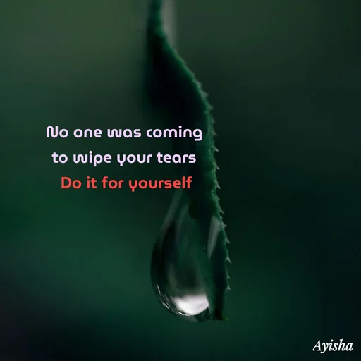 Quote by Ayisha Diaries - No one was coming 
to wipe your tears 
Do it for yourself
 - Made using Quotes Creator App, Post Maker App