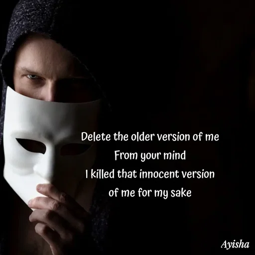Quote by Ayisha Diaries - Delete the older version of me 
From your mind 
I killed that innocent version 
of me for my sake  - Made using Quotes Creator App, Post Maker App