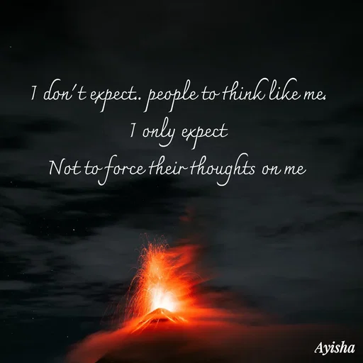 Quote by Ayisha Diaries - I don't expect.. people to think like me.
I only expect
Not to force their thoughts on me  - Made using Quotes Creator App, Post Maker App