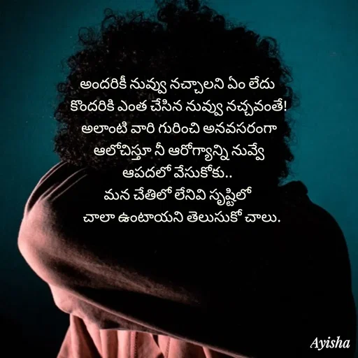 Quote by Ayisha Diaries - అందరికీ నువ్వు నచ్చాలని ఏం లేదు  
కొందరికి ఎంత చేసిన నువ్వు నచ్చవంతే! 
అలాంటి వారి గురించి అనవసరంగా 
ఆలోచిస్తూ నీ ఆరోగ్యాన్ని నువ్వే 
ఆపదలో వేసుకోకు..  
మన చేతిలో లేనివి సృష్టిలో  
 చాలా ఉంటాయని తెలుసుకో చాలు. - Made using Quotes Creator App, Post Maker App