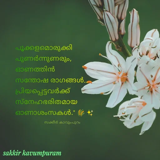 Quote by Sakkir kavumpuram - പൂക്കളമൊരുക്കി 
പുണർന്നുണരും,
ഓണത്തിൻ 
സന്തോഷ രാഗങ്ങൾ…
പ്രിയപ്പെട്ടവർക്ക് 
സ്നേഹഭരിതമായ
ഓണാശംസകൾ." 🌾✨
സക്കീർ കാവുംപുറം  - Made using Quotes Creator App, Post Maker App