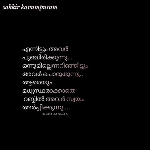 Quote by Sakkir kavumpuram - എന്നിട്ടും അവർ 
പുഞ്ചിരിക്കുന്നു...
ഒന്നുമില്ലെന്നറിഞ്ഞിട്ടും 
അവർ പൊരുതുന്നു..
ആരെയും 
മധ്യസ്ഥരാക്കാതെ
 റബ്ബിൽ അവർ സ്വയം 
അർപ്പിക്കുന്നു....

സക്കീർ കാവുംപുറം  - Made using Quotes Creator App, Post Maker App