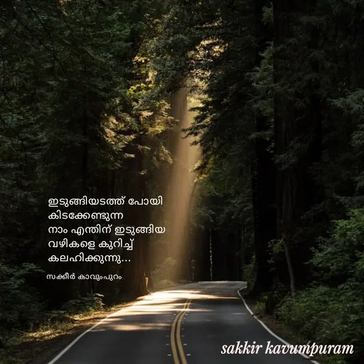 Quote by Sakkir kavumpuram - ഇടുങ്ങിയടത്ത് പോയി
കിടക്കേണ്ടുന്ന 
നാം എന്തിന് ഇടുങ്ങിയ 
വഴികളെ കുറിച്ച് 
കലഹിക്കുന്നു...
സക്കീർ കാവുംപുറം  - Made using Quotes Creator App, Post Maker App