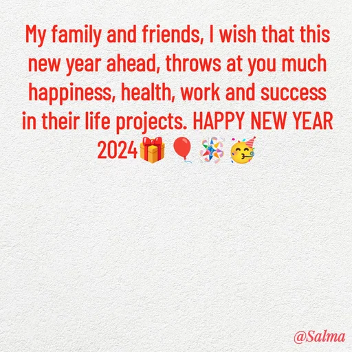 Quote by Salma  Sultana - My family and friends, I wish that this new year ahead, throws at you much happiness, health, work and success in their life projects. HAPPY NEW YEAR 2024🎁🎈🪅🥳 - Made using Quotes Creator App, Post Maker App