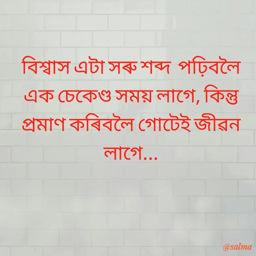 Quote by Salma  Sultana - বিশ্বাস এটা সৰু শব্দ  পঢ়িবলৈ এক চেকেণ্ড সময় লাগে, কিন্তু প্ৰমাণ কৰিবলৈ গোটেই জীৱন লাগে... - Made using Quotes Creator App, Post Maker App
