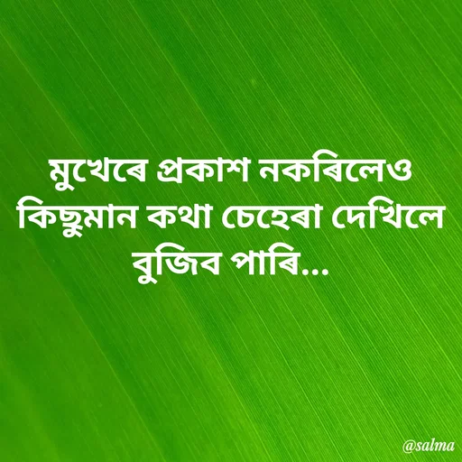 Quote by Salma  Sultana - মুখেৰে প্ৰকাশ নকৰিলেও কিছুমান কথা চেহেৰা দেখিলে বুজিব পাৰি... - Made using Quotes Creator App, Post Maker App