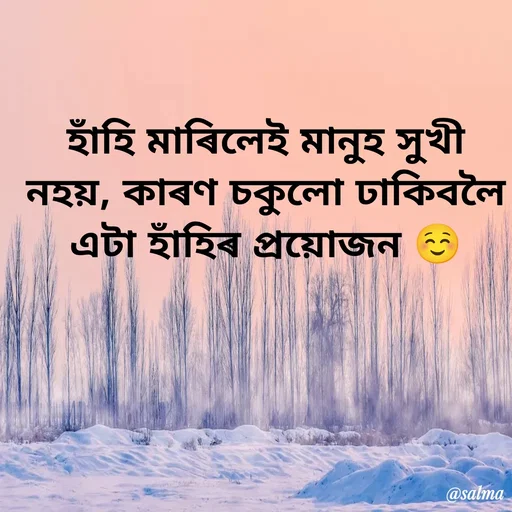 Quote by Salma  Sultana - হাঁহি মাৰিলেই মানুহ সুখী নহয়, কাৰণ চকুলো ঢাকিবলৈ এটা হাঁহিৰ প্ৰয়োজন ☺️
 - Made using Quotes Creator App, Post Maker App