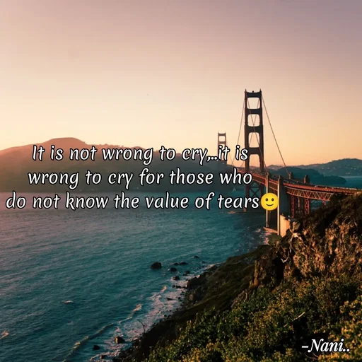Quote by Nani - It is not wrong to cry,..it is 
wrong to cry for those who 
do not know the value of tears🙂 - Made using Quotes Creator App, Post Maker App