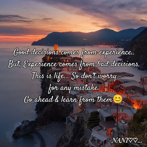 Quote by Nani - Good decisions comes from experience.. 
But, Experience comes from bad decisions. 
This is life... So don't worry 
for any mistake. 
Go ahead & learn from them😊.  - Made using Quotes Creator App, Post Maker App