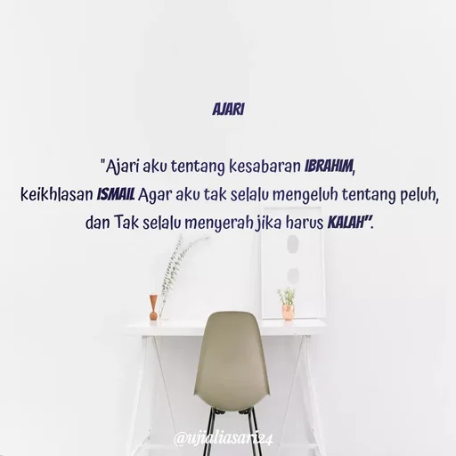 Quote by Shari Aprilia - АЈARI
"Ajari aku tentang kesabaran IBRAHIM,
keikhlasan ISMAIL Agar aku tak selalu mengeluh tentang peluh,
dan Tak selalu menyerah jika harus KALAH".
@ujialiasariz4
 - Made using Quotes Creator App, Post Maker App
