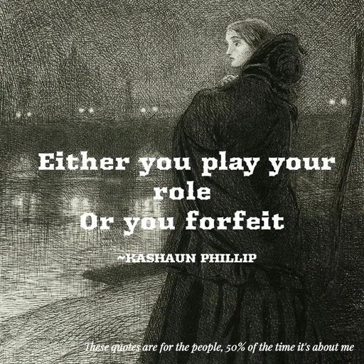 Quote by Kashaun Phillip - Either you play your role 
Or you forfeit 

~KASHAUN PHILLIP - Made using Quotes Creator App, Post Maker App