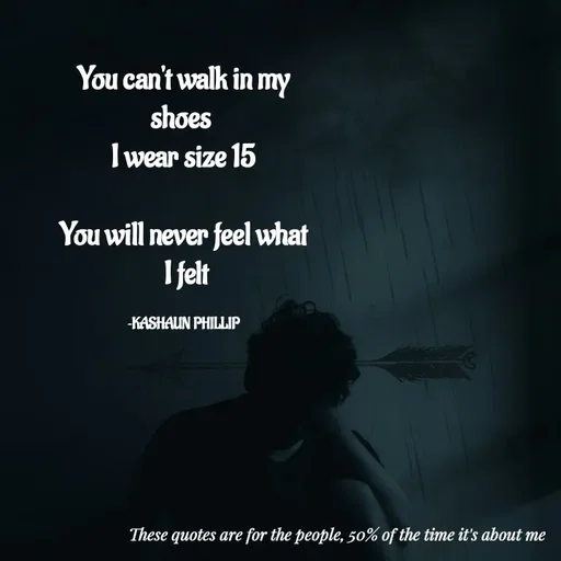 Quote by Kashaun Phillip - You can't walk in my shoes 
I wear size 15

You will never feel what
 I felt

~KASHAUN PHILLIP - Made using Quotes Creator App, Post Maker App