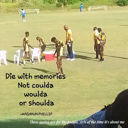 Quote by Kashaun Phillip - Die with memories 
Not coulda 
woulda 
or shoulda

~KASHAUN PHILLIP  - Made using Quotes Creator App, Post Maker App