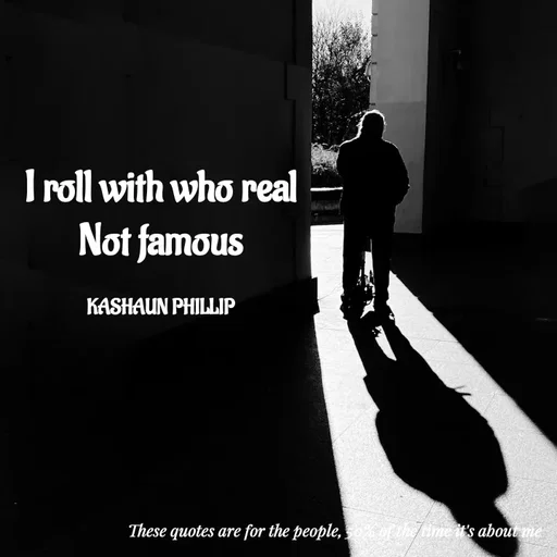 Quote by Kashaun Phillip - I roll with who real
Not famous

KASHAUN PHILLIP - Made using Quotes Creator App, Post Maker App