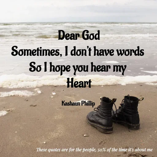 Quote by Kashaun Phillip - Dear God
Sometimes, I don't have words 
So I hope you hear my 
Heart

Kashaun Phillip  - Made using Quotes Creator App, Post Maker App