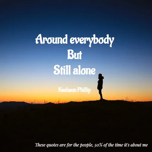 Quote by Kashaun Phillip - Around everybody
But
Still alone

Kashaun Phillip - Made using Quotes Creator App, Post Maker App