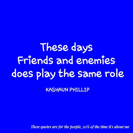 Quote by Kashaun Phillip - These days 
Friends and enemies 
does play the same role

KASHAUN PHILLIP - Made using Quotes Creator App, Post Maker App