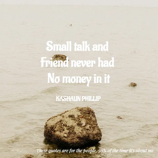 Quote by Kashaun Phillip - Small talk and 
Friend never had 
No money in it

KASHAUN PHILLIP - Made using Quotes Creator App, Post Maker App