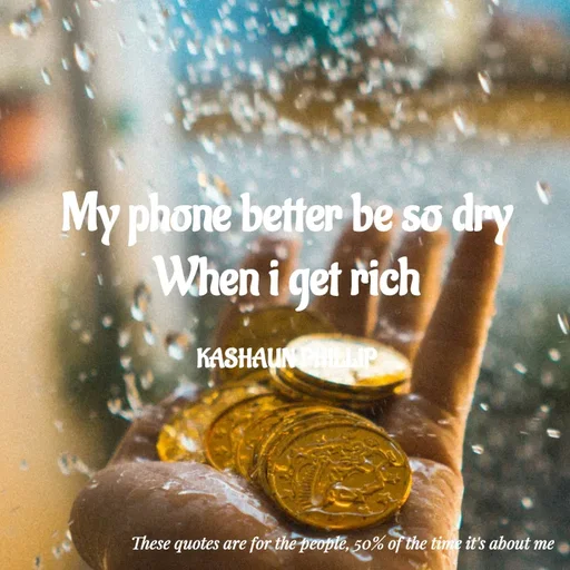 Quote by Kashaun Phillip - My phone better be so dry
When i get rich

KASHAUN PHILLIP - Made using Quotes Creator App, Post Maker App