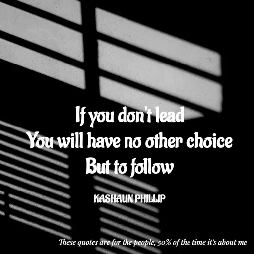 Quote by Kashaun Phillip - If you don't lead
You will have no other choice
But to follow

KASHAUN PHILLIP - Made using Quotes Creator App, Post Maker App