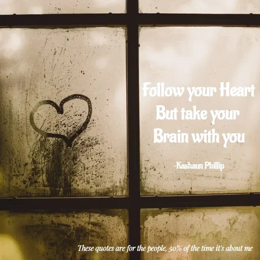 Quote by Kashaun Phillip - Follow your Heart
But take your 
Brain with you

~Kashaun Phillip - Made using Quotes Creator App, Post Maker App