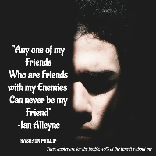 Quote by Kashaun Phillip - "Any one of my Friends
Who are Friends with my Enemies 
Can never be my Friend"
~Ian Alleyne

KASHAUN PHILLIP - Made using Quotes Creator App, Post Maker App