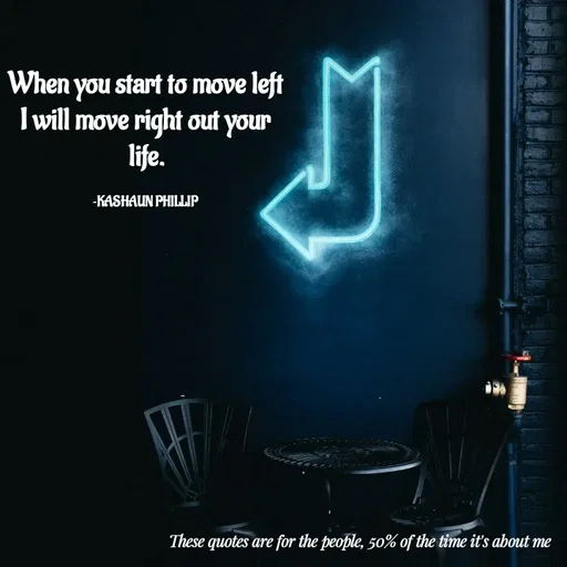 Quote by Kashaun Phillip - When you start to move left
I will move right out your life.

~KASHAUN PHILLIP - Made using Quotes Creator App, Post Maker App