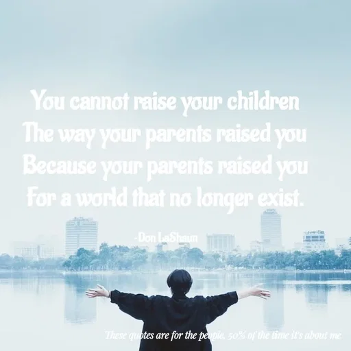 Quote by Kashaun Phillip - You cannot raise your children
The way your parents raised you
Because your parents raised you
For a world that no longer exist.

~Don LaShaun - Made using Quotes Creator App, Post Maker App