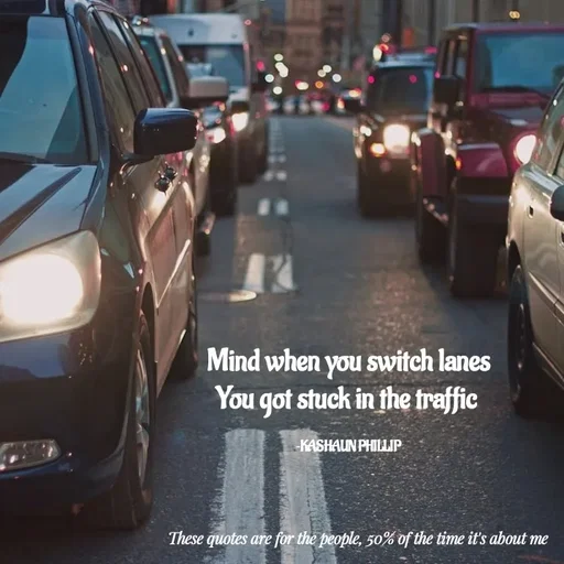 Quote by Kashaun Phillip - Mind when you switch lanes
You got stuck in the traffic 

~KASHAUN PHILLIP - Made using Quotes Creator App, Post Maker App