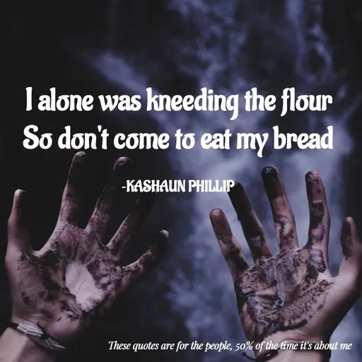 Quote by Kashaun Phillip - I alone was kneeding the flour
So don't come to eat my bread

~KASHAUN PHILLIP - Made using Quotes Creator App, Post Maker App