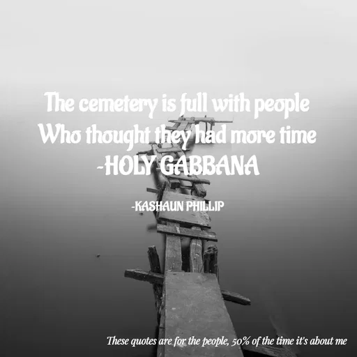 Quote by Kashaun Phillip - The cemetery is full with people
Who thought they had more time
~HOLY GABBANA

~KASHAUN PHILLIP - Made using Quotes Creator App, Post Maker App