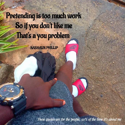 Quote by Kashaun Phillip - Pretending is too much work
So if you don't like me
That's a you problem 

~KASHAUN PHILLIP - Made using Quotes Creator App, Post Maker App
