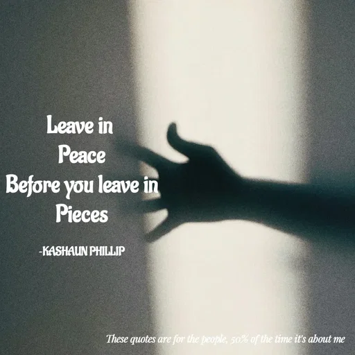 Quote by Kashaun Phillip - Leave in 
Peace
Before you leave in
Pieces

~KASHAUN PHILLIP - Made using Quotes Creator App, Post Maker App