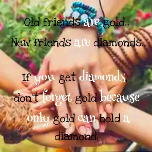 Quote by Lily • - Old friends are gold.
New friends are diamonds
If you get diamonds
don't forget gold because
only gold can hold a
diamond.
 - Made using Quotes Creator App, Post Maker App