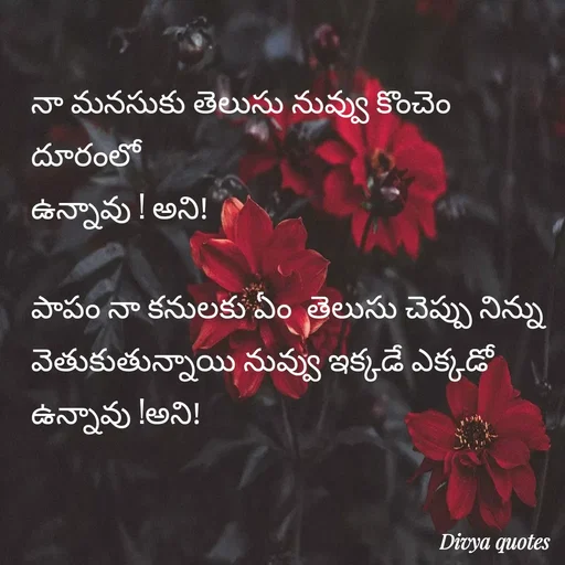 Quote by V Divya - నా మనసుకు తెలుసు నువ్వు కొంచెం దూరంలో 
ఉన్నావు ! అని!

పాపం నా కనులకు ఏం  తెలుసు చెప్పు నిన్ను వెతుకుతున్నాయి నువ్వు ఇక్కడే ఎక్కడో
ఉన్నావు !అని!

 - Made using Quotes Creator App, Post Maker App