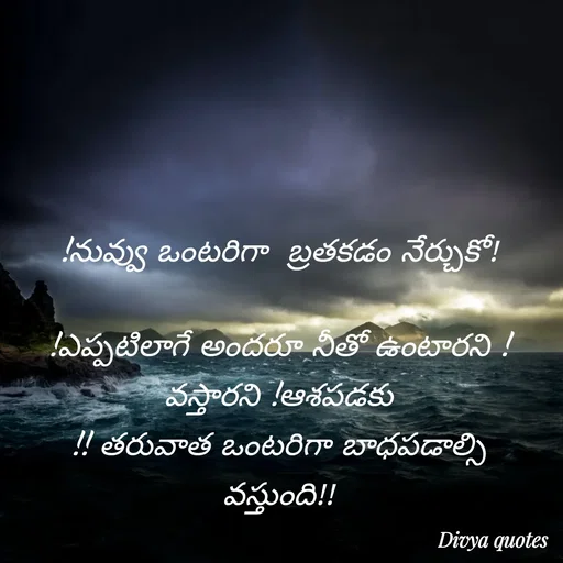 Quote by V Divya - !నువ్వు ఒంటరిగా  బ్రతకడం నేర్చుకో!

!ఎప్పటిలాగే అందరూ నీతో ఉంటారని !వస్తారని !ఆశపడకు
!! తరువాత ఒంటరిగా బాధపడాల్సి వస్తుంది!! - Made using Quotes Creator App, Post Maker App