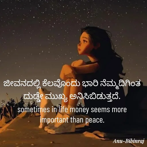 Quote by Anu - ಜೀವನದಲ್ಲಿ ಕೆಲವೊಂದು ಭಾರಿ ನೆಮ್ಮದಿಗಿಂತ ದುಡ್ಡೇ ಮುಖ್ಯ ಅನಿಸಿಬಿಡುತ್ತದೆ.
sometimes in life money seems more important than peace. - Made using Quotes Creator App, Post Maker App