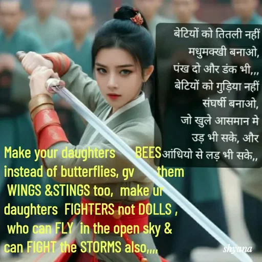Quote by shyana** - Make your daughters      BEES
instead of butterflies, gv       them
 WINGS &STINGS too,  make ur
daughters  FIGHTERS not DOLLS ,
 who can FLY  in the open sky &
can FIGHT the STORMS also,,,,
 - Made using Quotes Creator App, Post Maker App