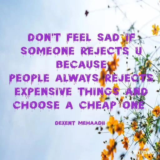 Quote by silent killer 🤫 - don't feel sad if someone rejects u because
people always rejects expensive things and choose a cheap one 

dexent Mehaadii  - Made using Quotes Creator App, Post Maker App