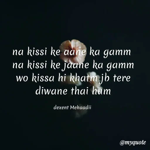Quote by silent killer 🤫 - na kissi ke aane ka gamm 
na kissi ke jaane ka gamm
wo kissa hi khatm jb tere diwane thai hum

dexent Mehaadii  - Made using Quotes Creator App, Post Maker App