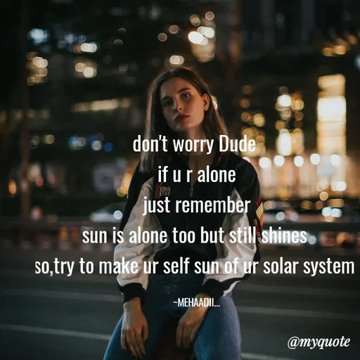 Quote by silent killer 🤫 - don't worry Dude 
if u r alone
just remember
sun is alone too but still shines 
so,try to make ur self sun of ur solar system 

~MEHAADII... - Made using Quotes Creator App, Post Maker App