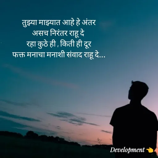 Quote by development 👈 - तुझ्या माझ्यात आहे हे अंतर
असच निरंतर राहू दे 
रहा कुठे ही , किती ही दूर
फक्त मनाचा मनाशी संवाद राहू दे... - Made using Quotes Creator App, Post Maker App