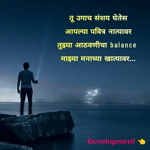 Quote by development 👈 - तू उगाच संशय घेतेस
आपल्या पवित्र नात्यावर
तुझ्या आठवणीचा balance 
माझ्या मनाच्या खात्यावर... - Made using Quotes Creator App, Post Maker App