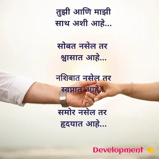 Quote by development 👈 - तुझी आणि माझी
 साथ अशी आहे... 

सोबत नसेल तर 
श्वासात आहे...

नशिबात नसेल तर
स्वप्नात आहे...

समोर नसेल तर 
हृदयात आहे...
 - Made using Quotes Creator App, Post Maker App