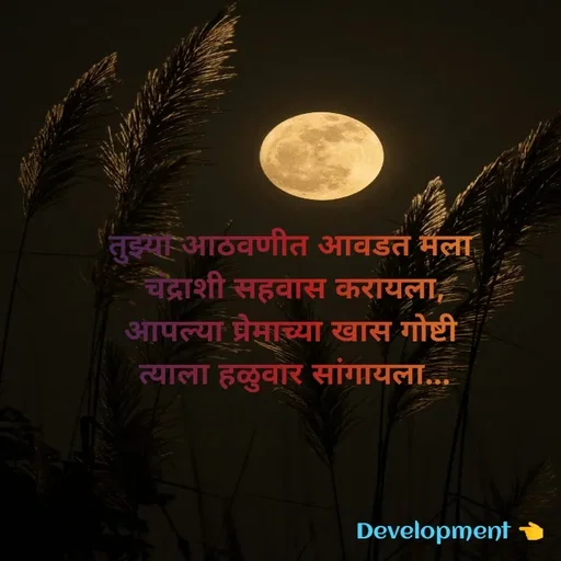 Quote by development 👈 - तुझ्या आठवणीत आवडत मला 
चंद्राशी सहवास करायला,
आपल्या प्रेमाच्या खास गोष्टी 
त्याला हळुवार सांगायला... - Made using Quotes Creator App, Post Maker App