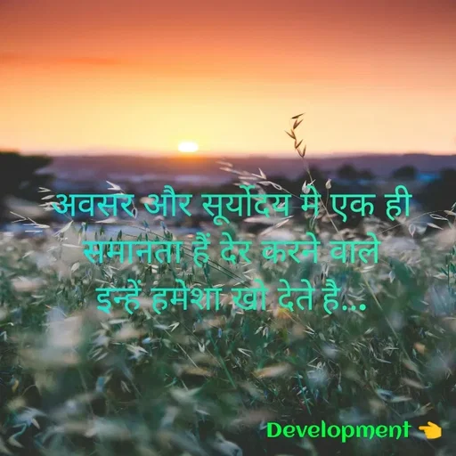 Quote by development 👈 - अवसर और सूर्योदय मे एक ही
समानता हैं देर करने वाले
इन्हें हमेशा खो देते है... - Made using Quotes Creator App, Post Maker App
