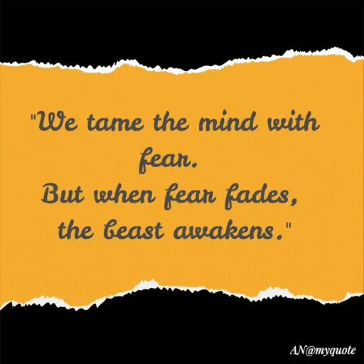 Quote by An Sha - "We tame the mind with fear. 
But when fear fades, 
the beast awakens."
 - Made using Quotes Creator App, Post Maker App