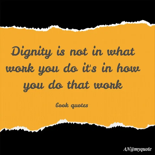 Quote by An Sha - Dignity is not in what work you do it's in how you do that work

book quotes  - Made using Quotes Creator App, Post Maker App